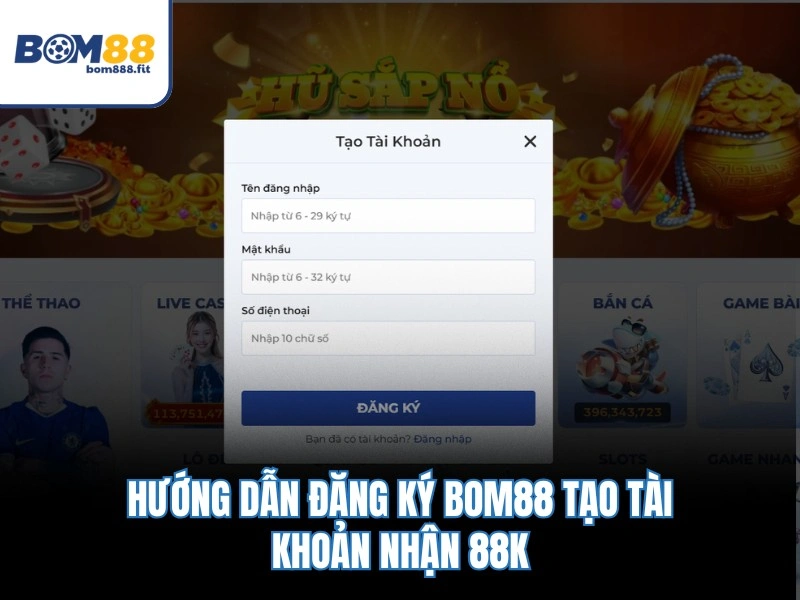 Hướng dẫn đăng ký BOM88 tạo tài khoản nhận 88K
