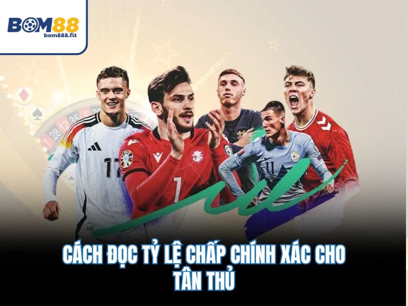 Cách đọc tỷ lệ chấp chính xác cho tân thủ