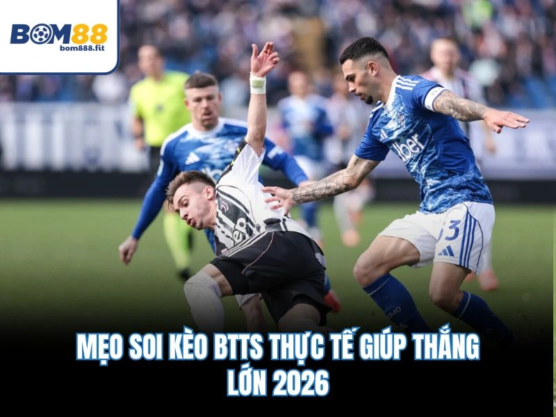 Kèo Hai Đội Ghi Bàn – Tỷ Lệ Xác Suất 85%, Hệ Số Thưởng 1.95 4 Mẹo soi kèo BTTS thực tế giúp thắng lớn 2026