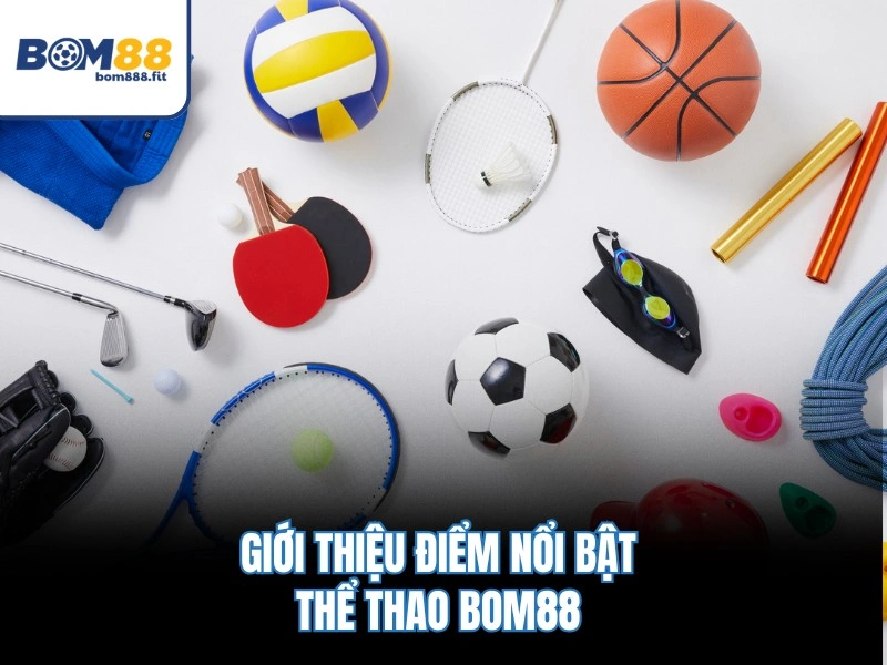 Thể Thao BOM88 – Bảng Kèo Trực Tuyến, Cập Nhật Tỷ Số 1s 2 Giới thiệu điểm nổi bật thể thao BOM88